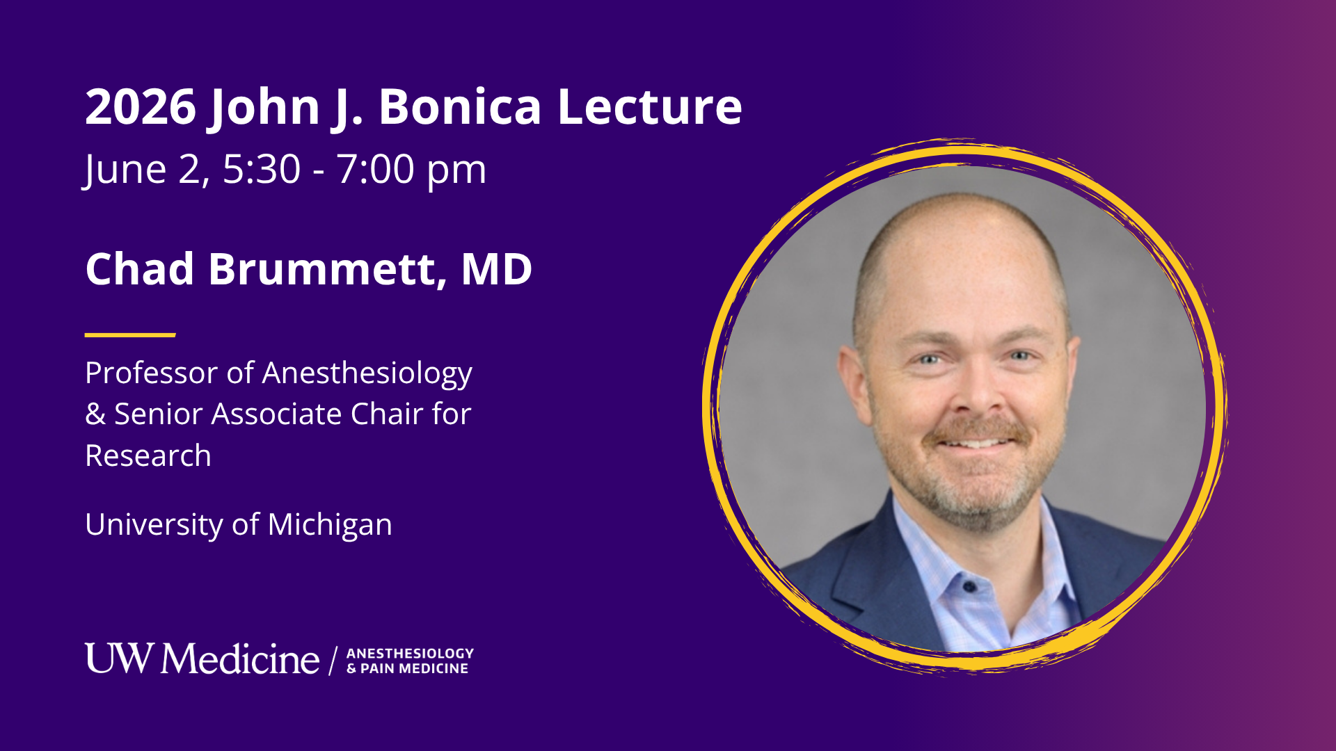 2026 John J. Bonica Lecture June 2,5:30 - 7:00 pm Chad Brummett, MD Professor of Anesthesiology & Senior Associate Chair for Research University of Michigan